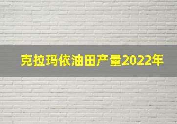 克拉玛依油田产量2022年