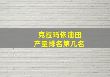 克拉玛依油田产量排名第几名