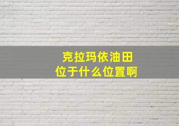 克拉玛依油田位于什么位置啊