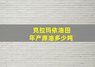 克拉玛依油田年产原油多少吨