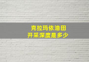 克拉玛依油田开采深度是多少