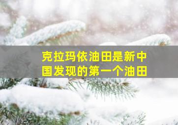 克拉玛依油田是新中国发现的第一个油田