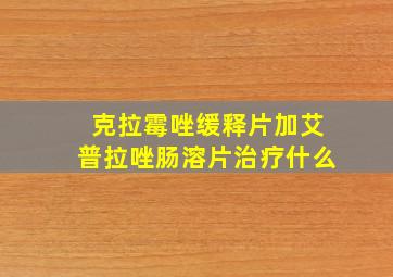 克拉霉唑缓释片加艾普拉唑肠溶片治疗什么