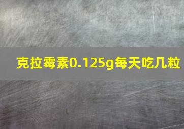 克拉霉素0.125g每天吃几粒