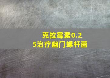 克拉霉素0.25治疗幽门螺杆菌