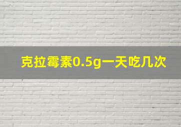 克拉霉素0.5g一天吃几次