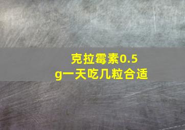 克拉霉素0.5g一天吃几粒合适