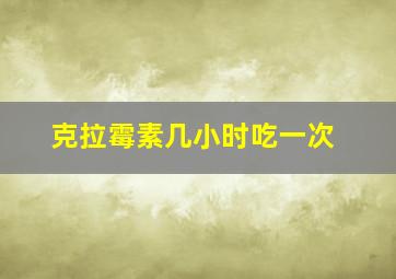 克拉霉素几小时吃一次