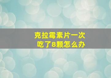 克拉霉素片一次吃了8颗怎么办