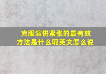 克服演讲紧张的最有效方法是什么呢英文怎么说