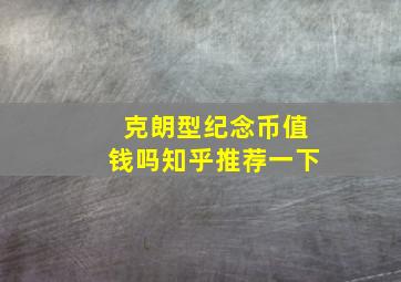 克朗型纪念币值钱吗知乎推荐一下