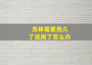 克林霉素用久了没用了怎么办