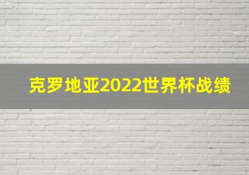 克罗地亚2022世界杯战绩