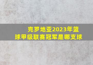 克罗地亚2023年篮球甲级联赛冠军是哪支球