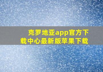 克罗地亚app官方下载中心最新版苹果下载