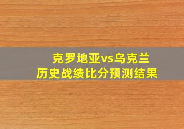 克罗地亚vs乌克兰历史战绩比分预测结果