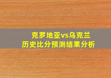 克罗地亚vs乌克兰历史比分预测结果分析