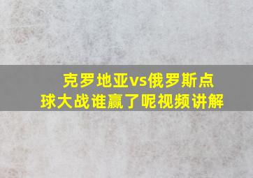 克罗地亚vs俄罗斯点球大战谁赢了呢视频讲解