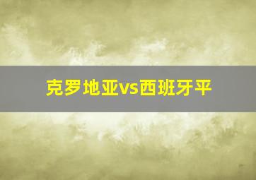 克罗地亚vs西班牙平