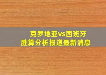 克罗地亚vs西班牙胜算分析报道最新消息