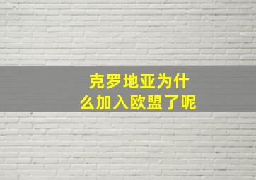 克罗地亚为什么加入欧盟了呢