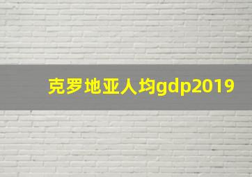 克罗地亚人均gdp2019