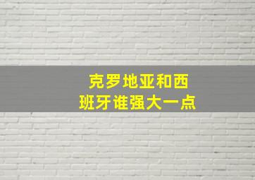 克罗地亚和西班牙谁强大一点