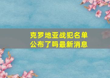 克罗地亚战犯名单公布了吗最新消息