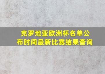 克罗地亚欧洲杯名单公布时间最新比赛结果查询