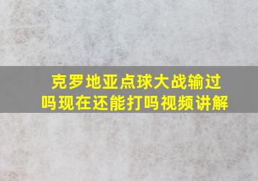 克罗地亚点球大战输过吗现在还能打吗视频讲解