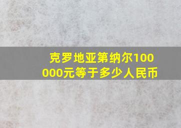 克罗地亚第纳尔100000元等于多少人民币