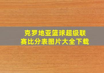 克罗地亚篮球超级联赛比分表图片大全下载