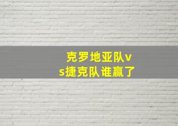 克罗地亚队vs捷克队谁赢了