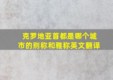 克罗地亚首都是哪个城市的别称和雅称英文翻译