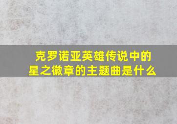 克罗诺亚英雄传说中的星之徽章的主题曲是什么