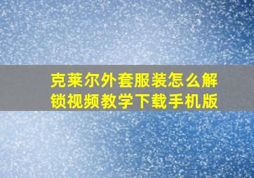 克莱尔外套服装怎么解锁视频教学下载手机版