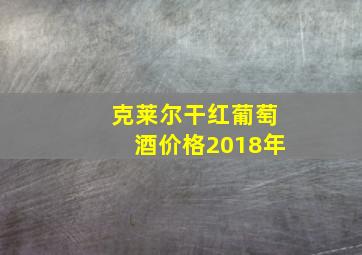 克莱尔干红葡萄酒价格2018年