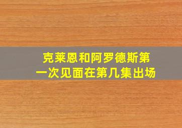 克莱恩和阿罗德斯第一次见面在第几集出场