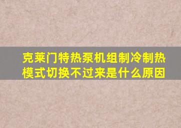 克莱门特热泵机组制冷制热模式切换不过来是什么原因