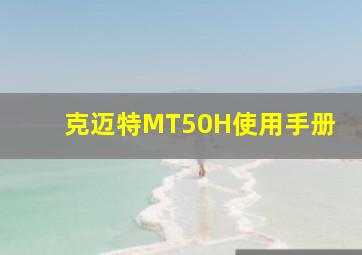 克迈特MT50H使用手册