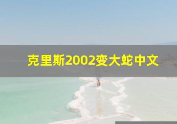 克里斯2002变大蛇中文