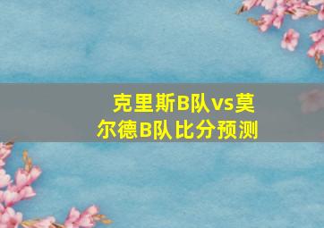 克里斯B队vs莫尔德B队比分预测