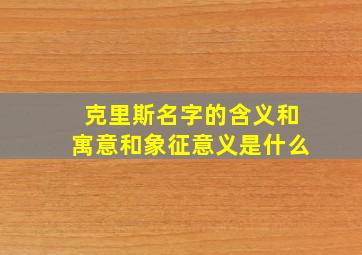 克里斯名字的含义和寓意和象征意义是什么