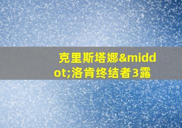 克里斯塔娜·洛肯终结者3露