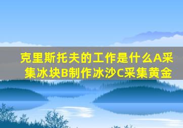 克里斯托夫的工作是什么A采集冰块B制作冰沙C采集黄金