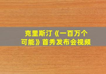 克里斯汀《一百万个可能》首秀发布会视频