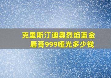 克里斯汀迪奥烈焰蓝金唇膏999哑光多少钱