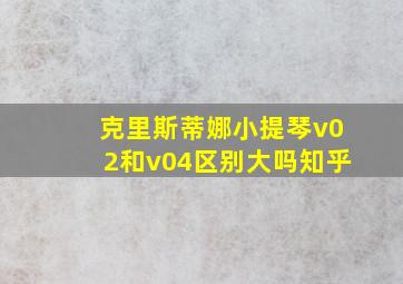 克里斯蒂娜小提琴v02和v04区别大吗知乎