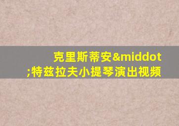 克里斯蒂安·特兹拉夫小提琴演出视频