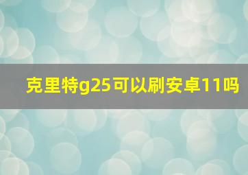 克里特g25可以刷安卓11吗